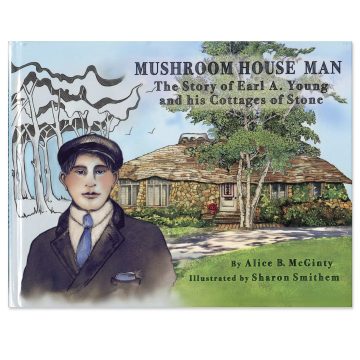 Mushroom House Man: The Story of Earl A. Young and his Cottages of Stone